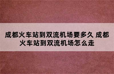 成都火车站到双流机场要多久 成都火车站到双流机场怎么走